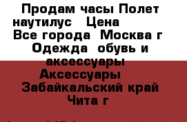 Продам часы Полет наутилус › Цена ­ 2 500 - Все города, Москва г. Одежда, обувь и аксессуары » Аксессуары   . Забайкальский край,Чита г.